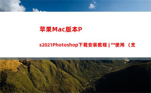 苹果Mac版本Ps2021Photoshop下载安装教程 | 永久使用 （支持M1）(苹果mac版本太低无法更新)